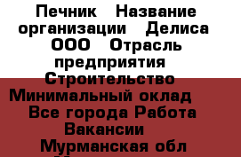 Печник › Название организации ­ Делиса, ООО › Отрасль предприятия ­ Строительство › Минимальный оклад ­ 1 - Все города Работа » Вакансии   . Мурманская обл.,Мончегорск г.